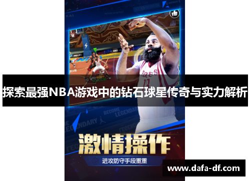 探索最强NBA游戏中的钻石球星传奇与实力解析