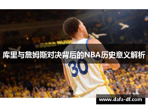 库里与詹姆斯对决背后的NBA历史意义解析