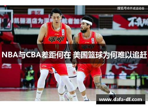 NBA与CBA差距何在 美国篮球为何难以追赶