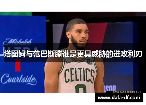 塔图姆与范巴斯滕谁是更具威胁的进攻利刃