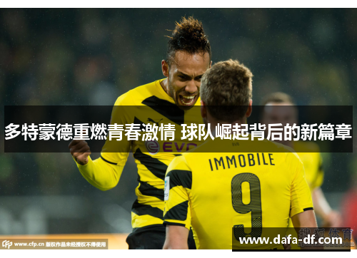 多特蒙德重燃青春激情 球队崛起背后的新篇章