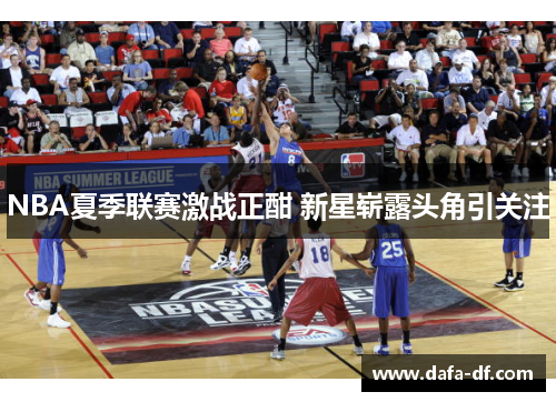 NBA夏季联赛激战正酣 新星崭露头角引关注