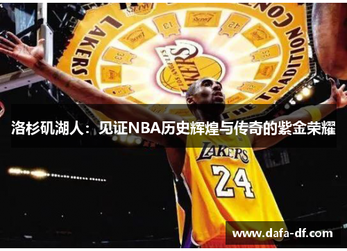 洛杉矶湖人：见证NBA历史辉煌与传奇的紫金荣耀