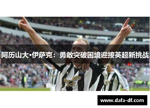 阿历山大·伊萨克：勇敢突破困境迎接英超新挑战