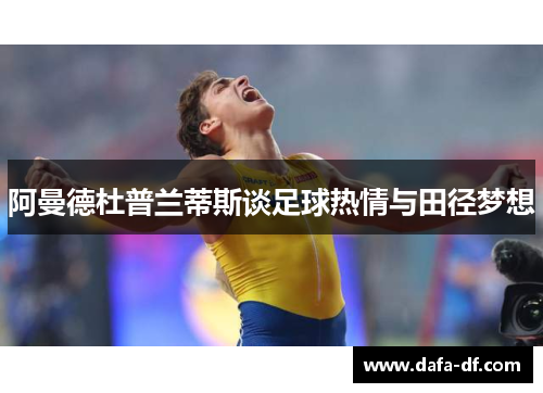 阿曼德杜普兰蒂斯谈足球热情与田径梦想