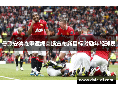 曼联安德森重返绿茵场宣布新目标激励年轻球员