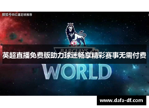 英超直播免费版助力球迷畅享精彩赛事无需付费
