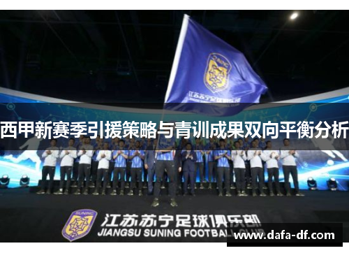 西甲新赛季引援策略与青训成果双向平衡分析